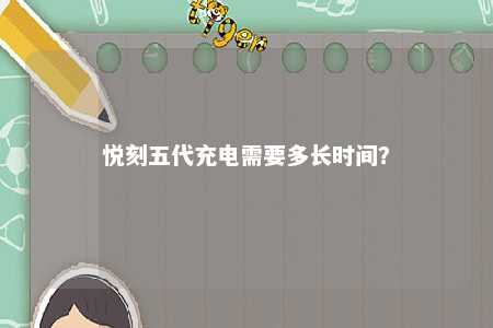 悦刻五代充电需要多长时间	？ 